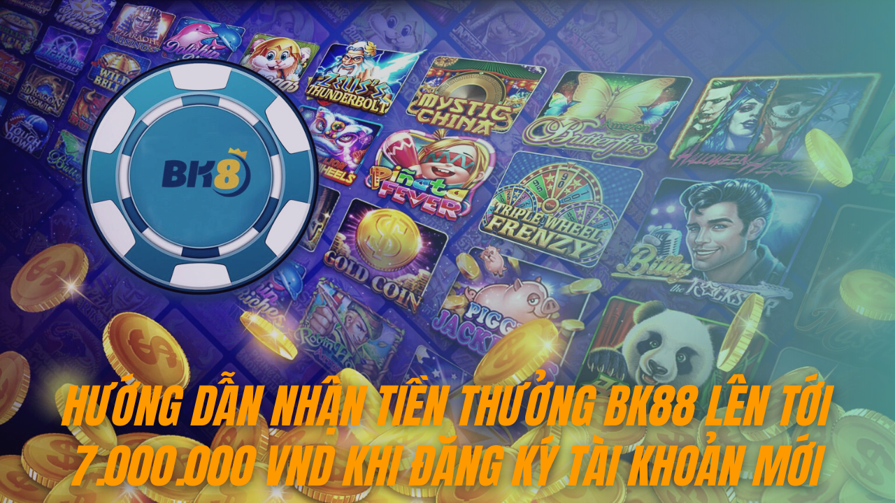 Hướng dẫn nhận tiền thưởng BK88 lên tới 7.000.000 VND khi đăng ký tài khoản mới